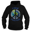 COME TOGETHER EARTH LOVE - PEACE ON EARTH WORLD PEACE T SHIRT