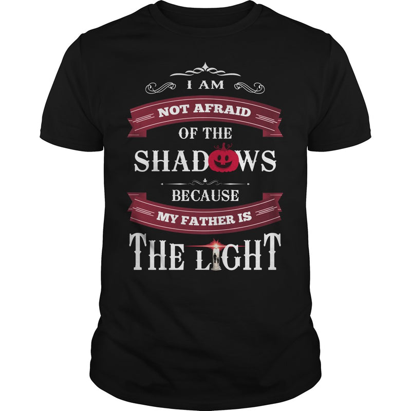 I AM NOT AFRAID OF THE SHADOWS  BECAUSE MY FATHER IS THE LIGHT