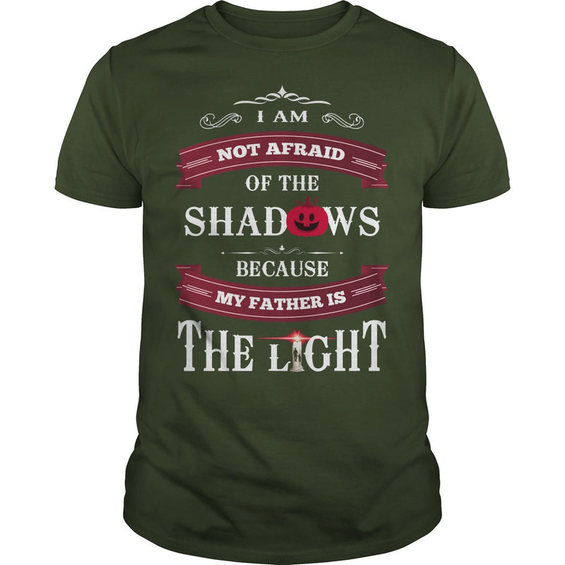 I AM NOT AFRAID OF THE SHADOWS  BECAUSE MY FATHER IS THE LIGHT
