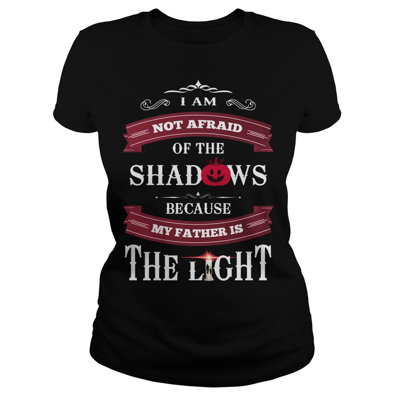 I AM NOT AFRAID OF THE SHADOWS  BECAUSE MY FATHER IS THE LIGHT