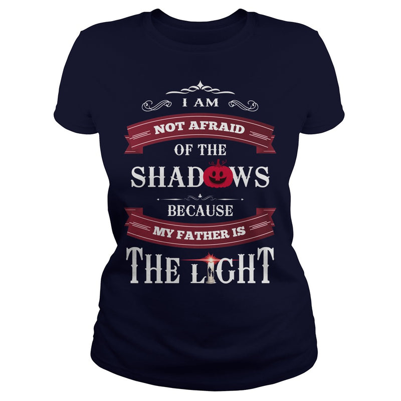 I AM NOT AFRAID OF THE SHADOWS  BECAUSE MY FATHER IS THE LIGHT