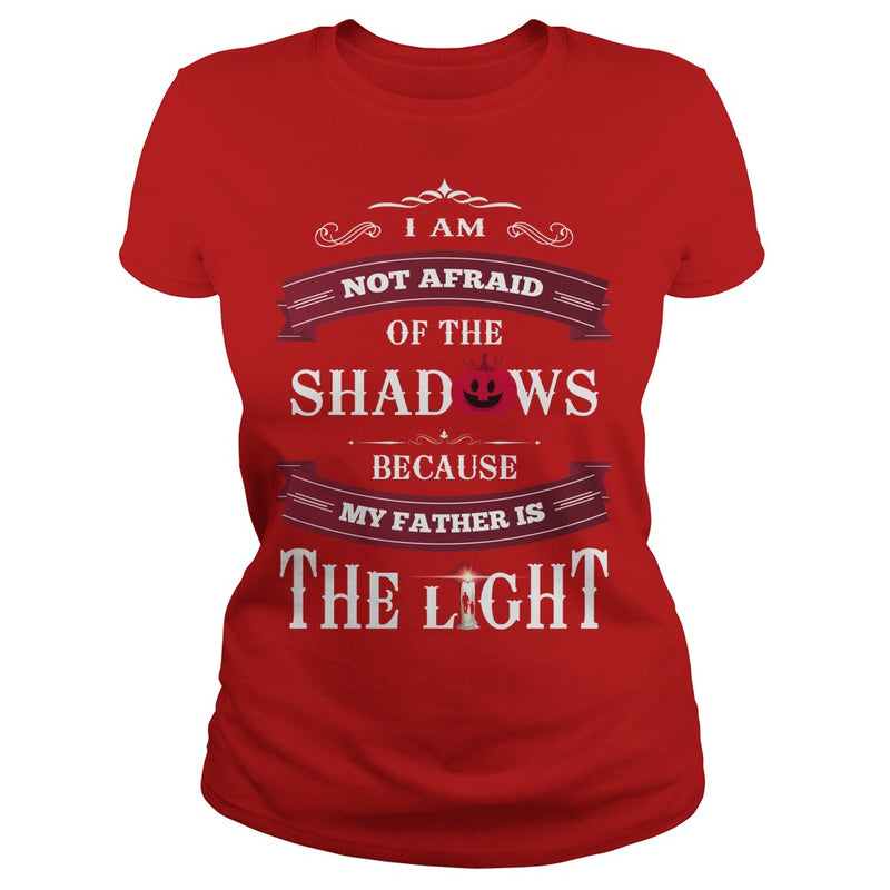 I AM NOT AFRAID OF THE SHADOWS  BECAUSE MY FATHER IS THE LIGHT