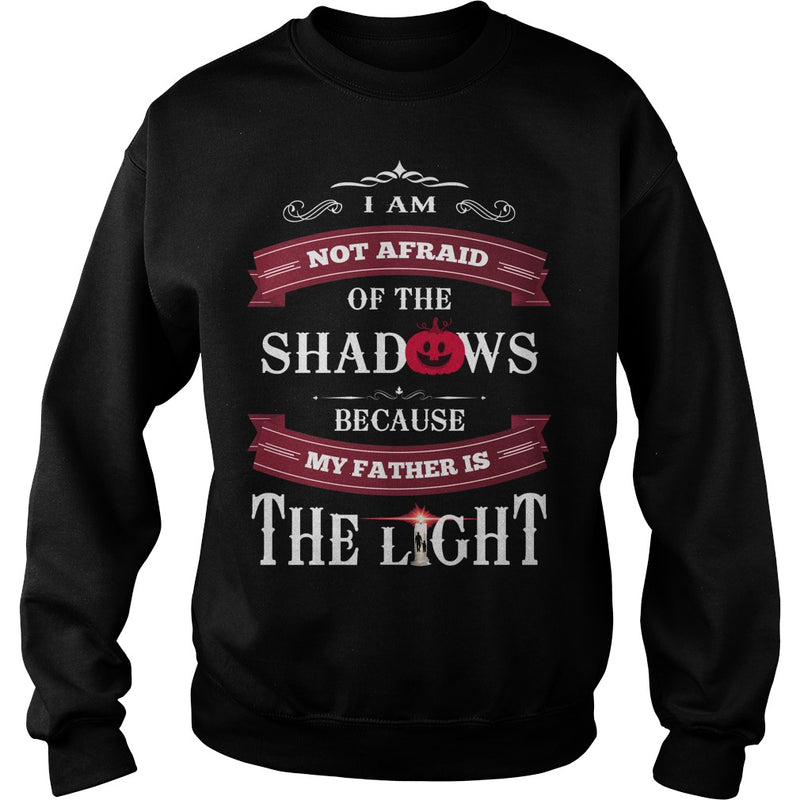 I AM NOT AFRAID OF THE SHADOWS  BECAUSE MY FATHER IS THE LIGHT