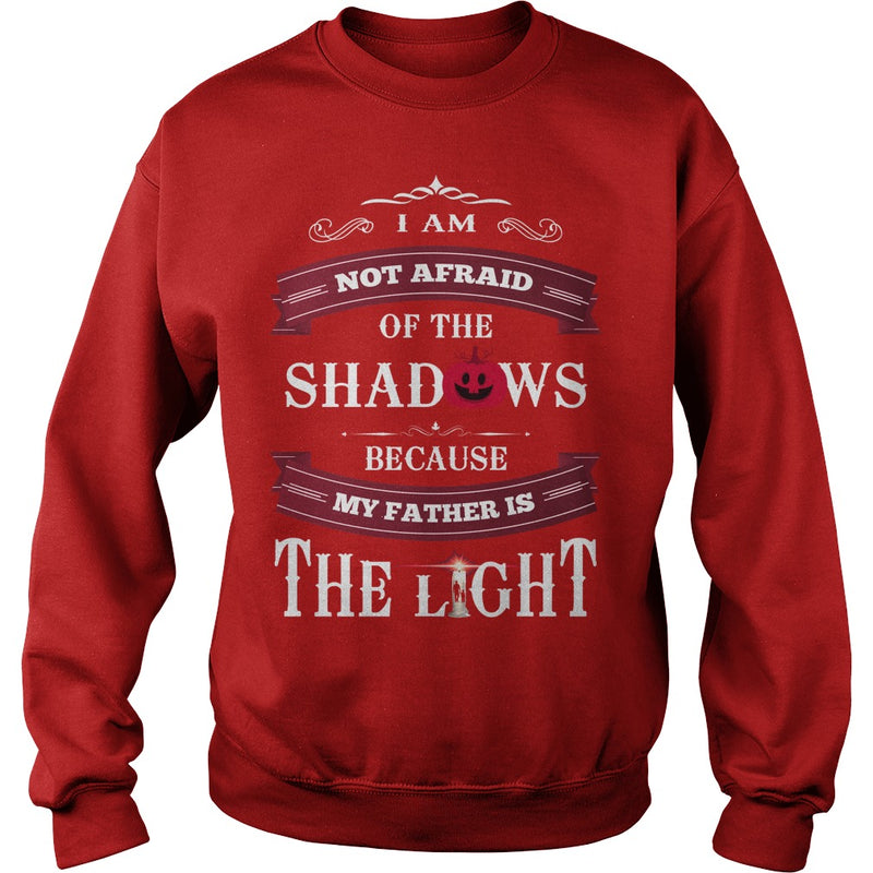 I AM NOT AFRAID OF THE SHADOWS  BECAUSE MY FATHER IS THE LIGHT